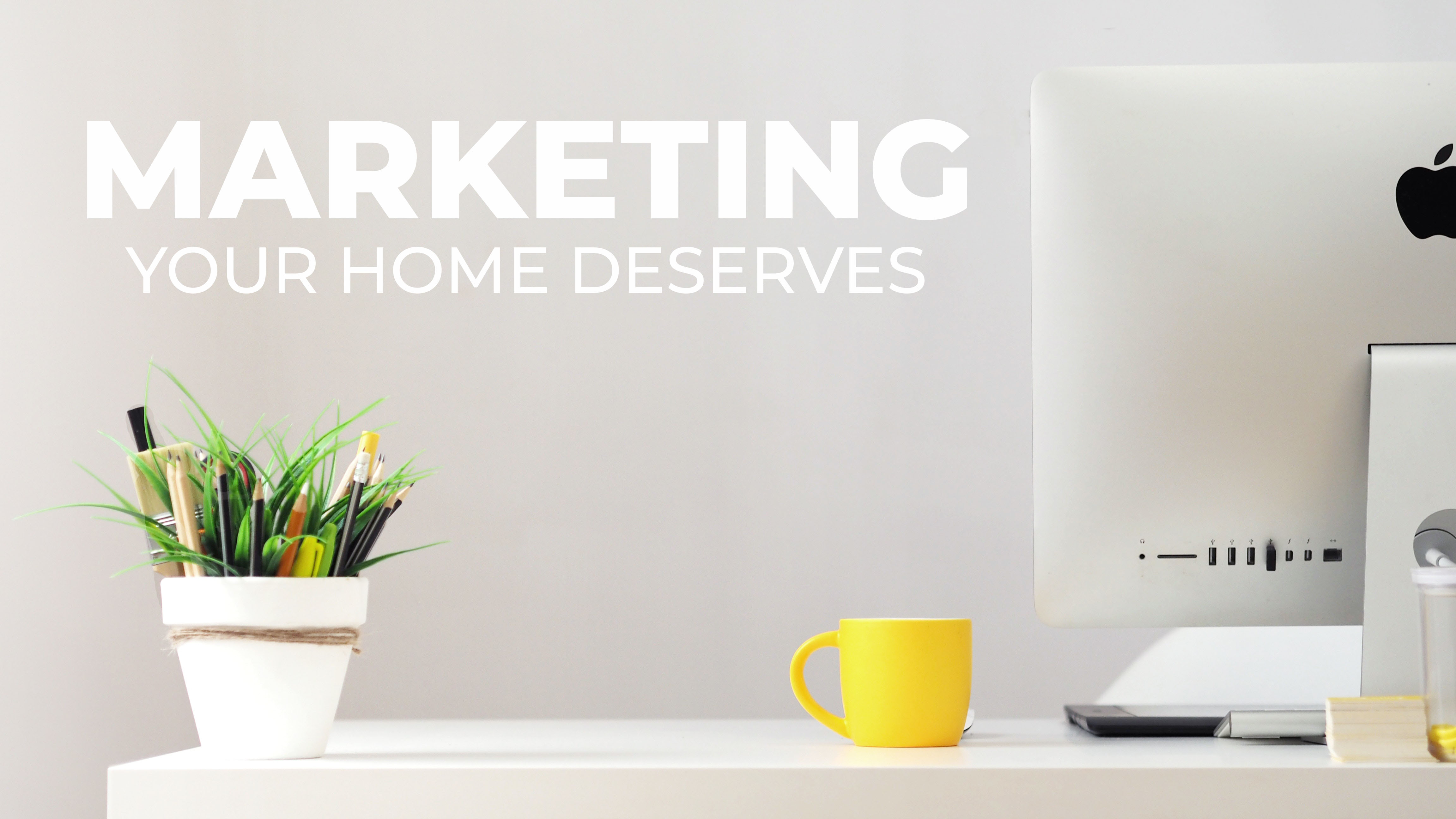 The Marketing Your Home Deserves